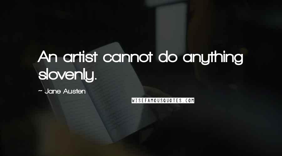 Jane Austen Quotes: An artist cannot do anything slovenly.