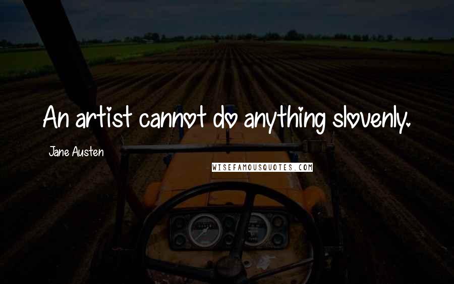 Jane Austen Quotes: An artist cannot do anything slovenly.
