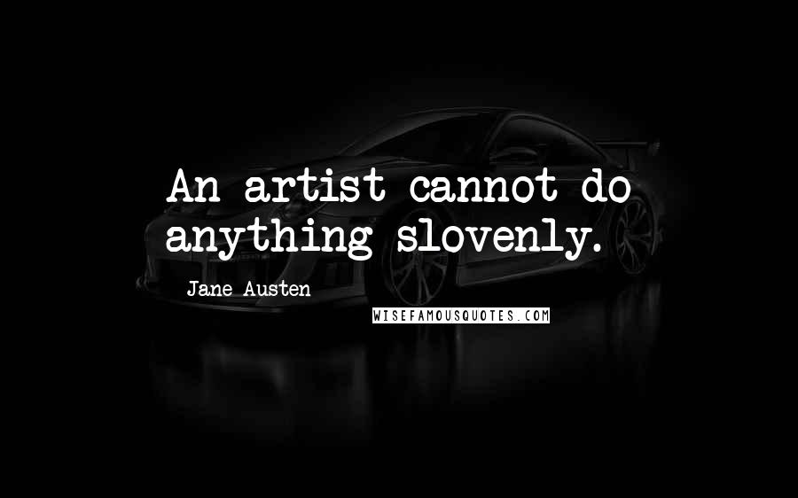 Jane Austen Quotes: An artist cannot do anything slovenly.