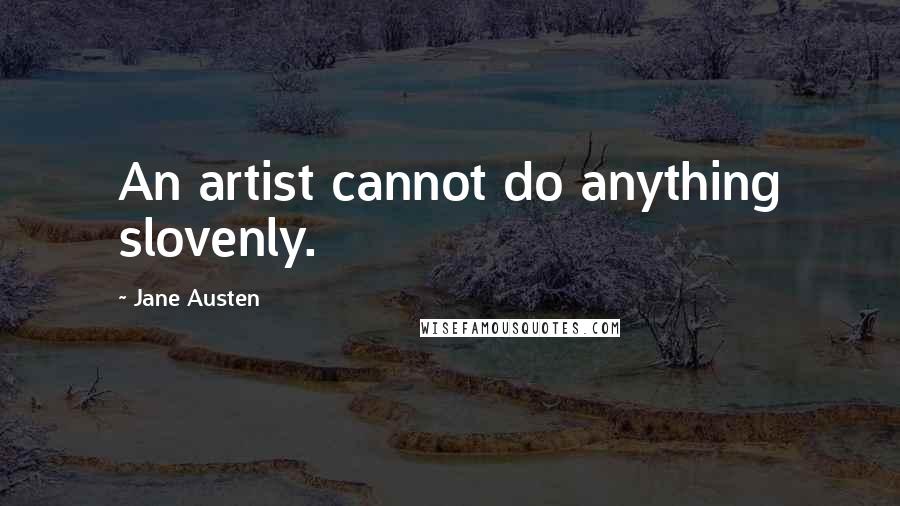 Jane Austen Quotes: An artist cannot do anything slovenly.