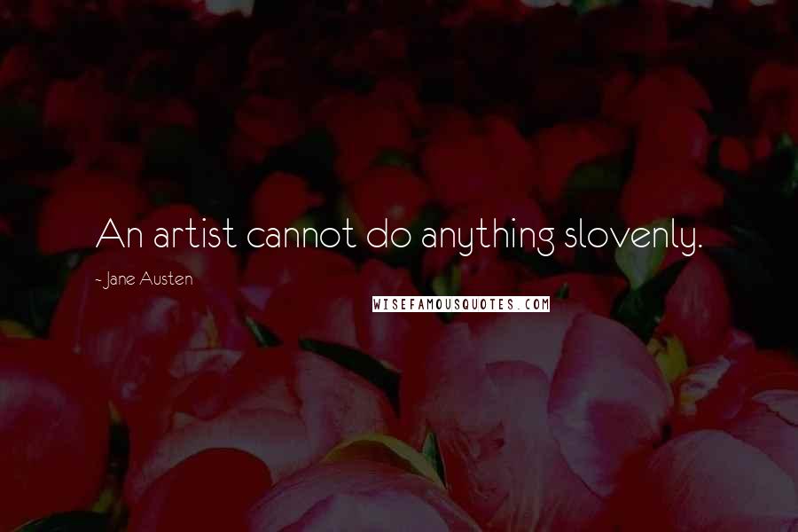 Jane Austen Quotes: An artist cannot do anything slovenly.