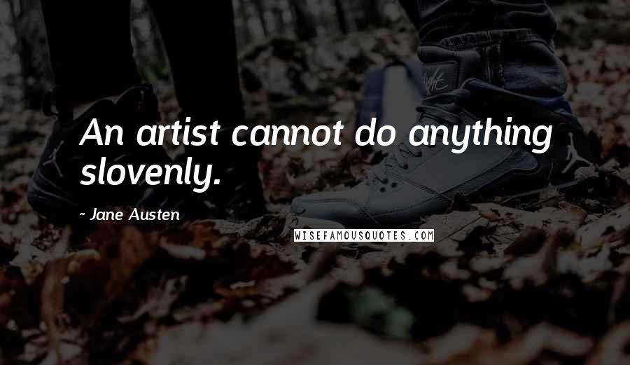 Jane Austen Quotes: An artist cannot do anything slovenly.