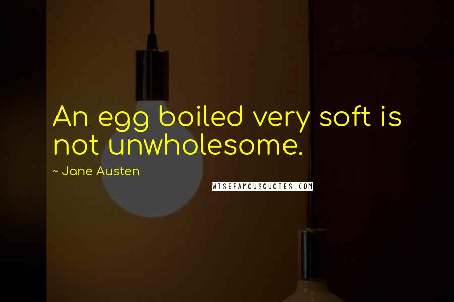 Jane Austen Quotes: An egg boiled very soft is not unwholesome.