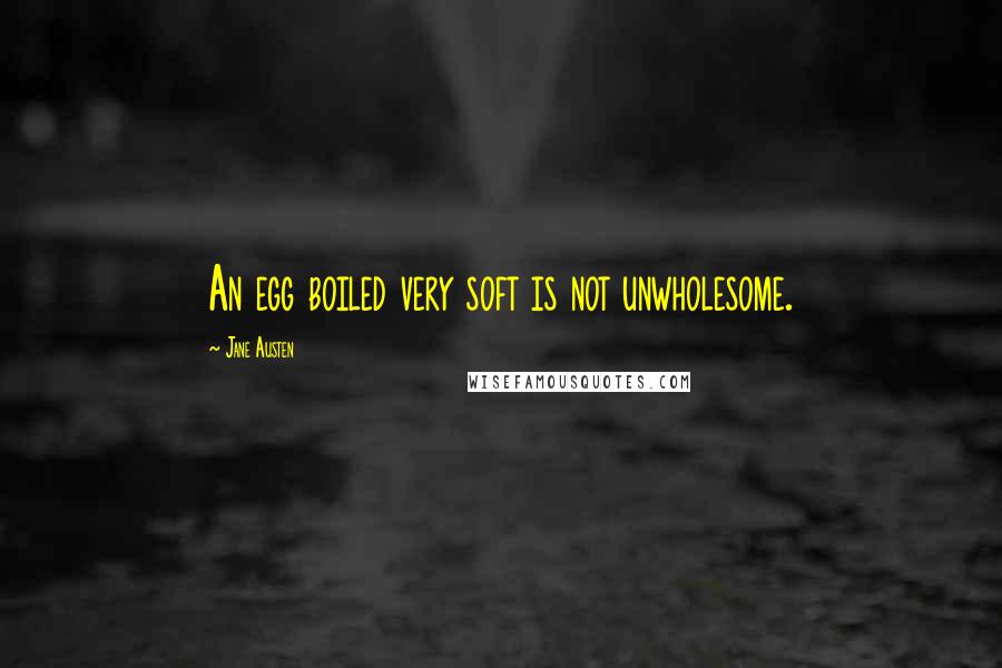 Jane Austen Quotes: An egg boiled very soft is not unwholesome.