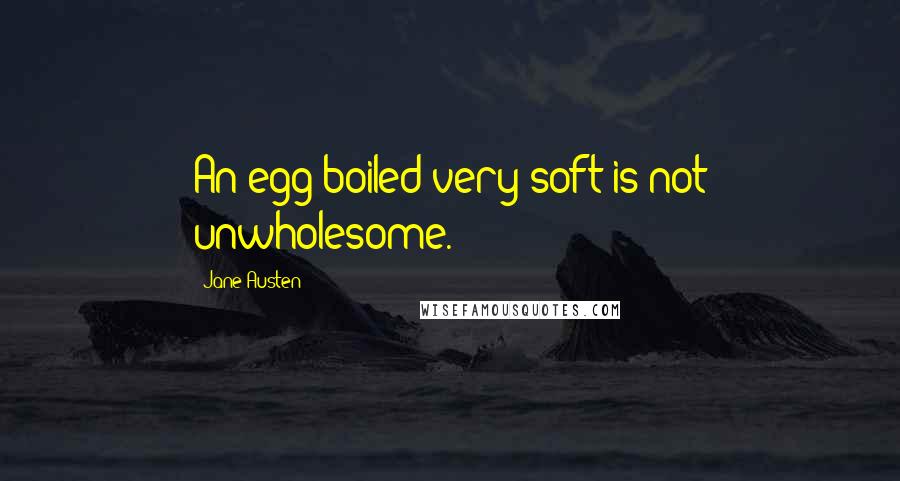 Jane Austen Quotes: An egg boiled very soft is not unwholesome.