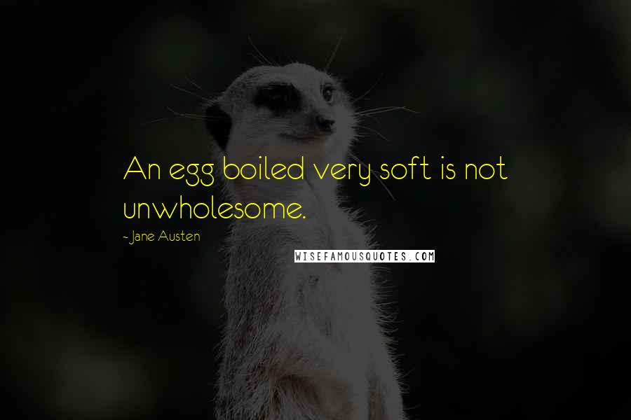 Jane Austen Quotes: An egg boiled very soft is not unwholesome.