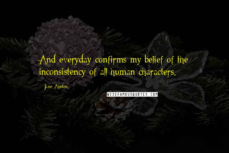 Jane Austen Quotes: And everyday confirms my belief of the inconsistency of all human characters.