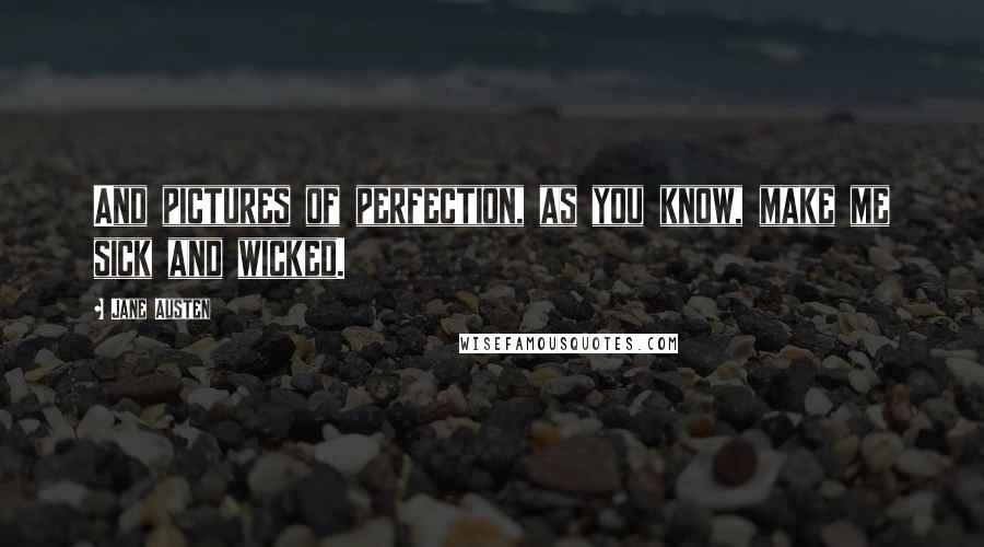 Jane Austen Quotes: And pictures of perfection, as you know, make me sick and wicked.