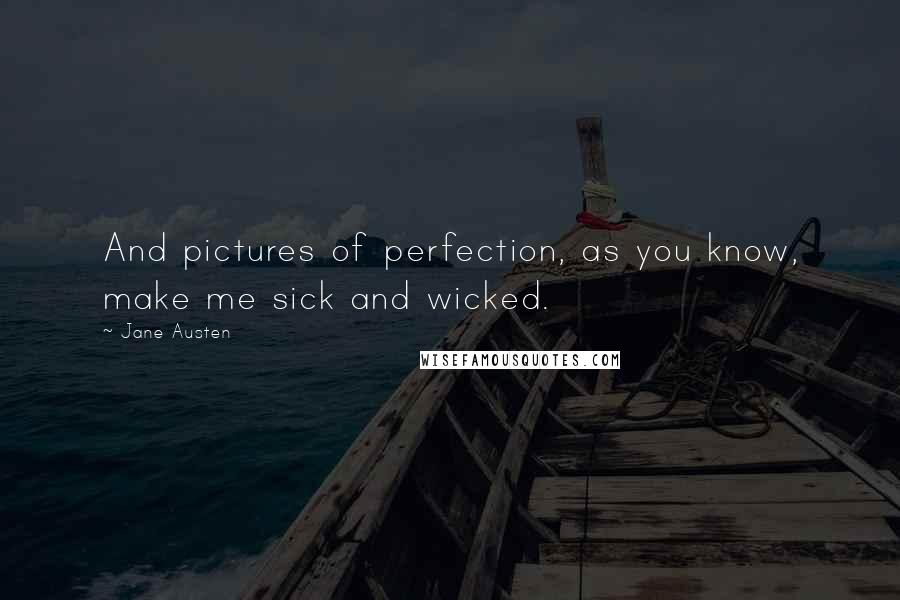 Jane Austen Quotes: And pictures of perfection, as you know, make me sick and wicked.