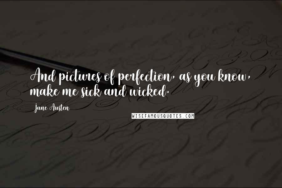 Jane Austen Quotes: And pictures of perfection, as you know, make me sick and wicked.