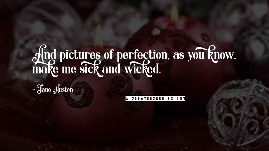 Jane Austen Quotes: And pictures of perfection, as you know, make me sick and wicked.