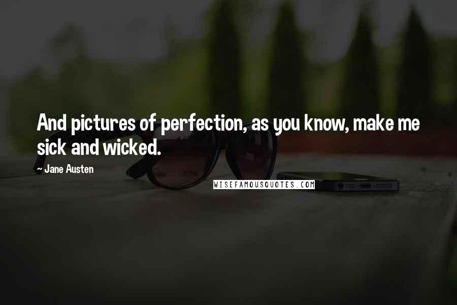 Jane Austen Quotes: And pictures of perfection, as you know, make me sick and wicked.