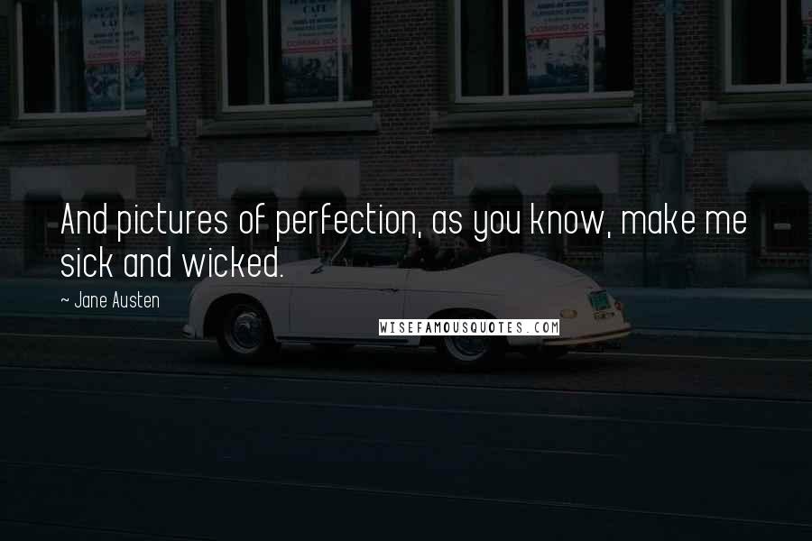 Jane Austen Quotes: And pictures of perfection, as you know, make me sick and wicked.