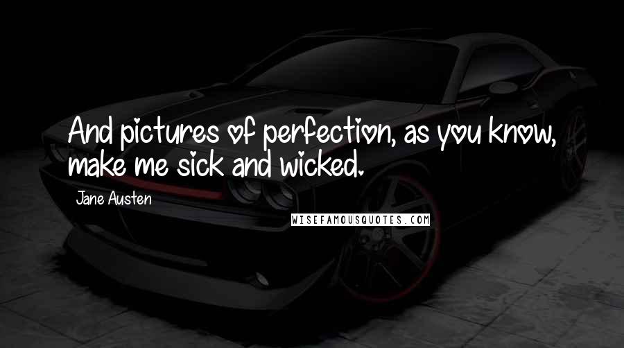 Jane Austen Quotes: And pictures of perfection, as you know, make me sick and wicked.