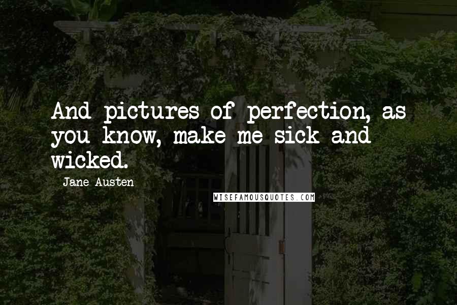 Jane Austen Quotes: And pictures of perfection, as you know, make me sick and wicked.