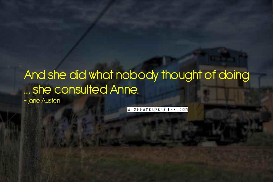 Jane Austen Quotes: And she did what nobody thought of doing ... she consulted Anne.