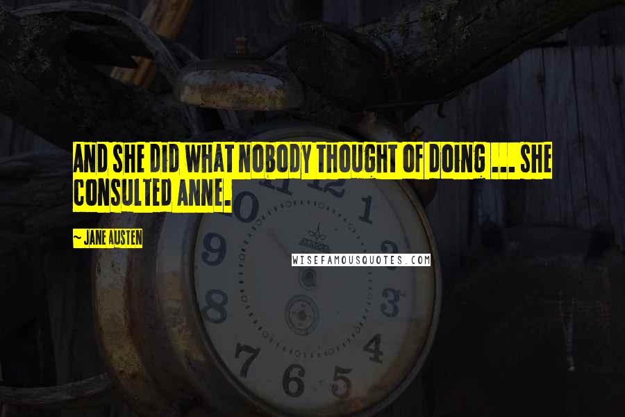 Jane Austen Quotes: And she did what nobody thought of doing ... she consulted Anne.