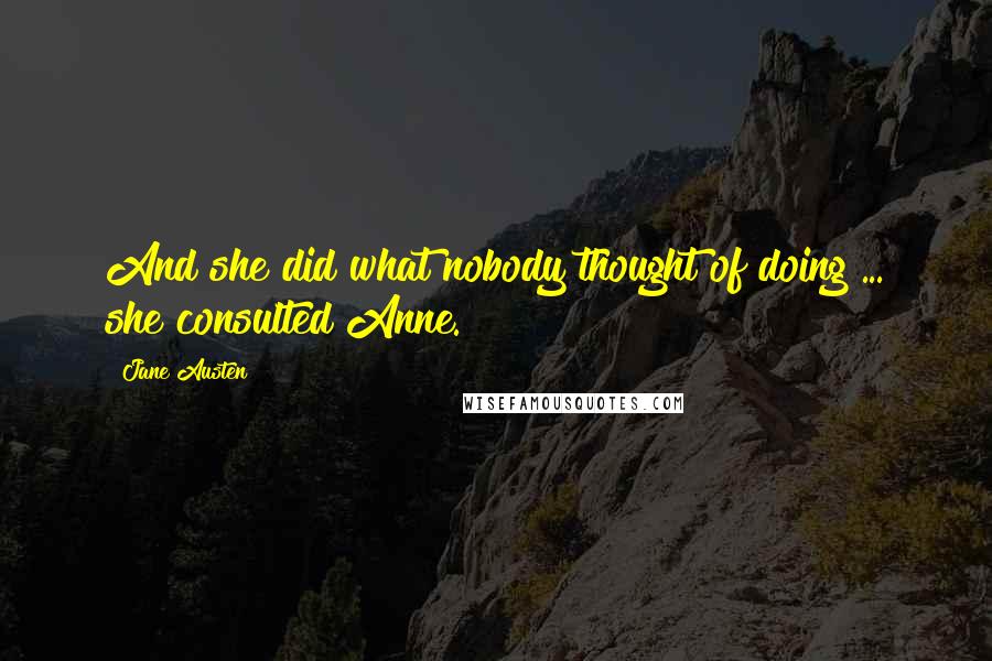 Jane Austen Quotes: And she did what nobody thought of doing ... she consulted Anne.