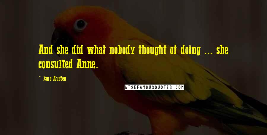 Jane Austen Quotes: And she did what nobody thought of doing ... she consulted Anne.