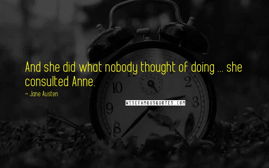 Jane Austen Quotes: And she did what nobody thought of doing ... she consulted Anne.