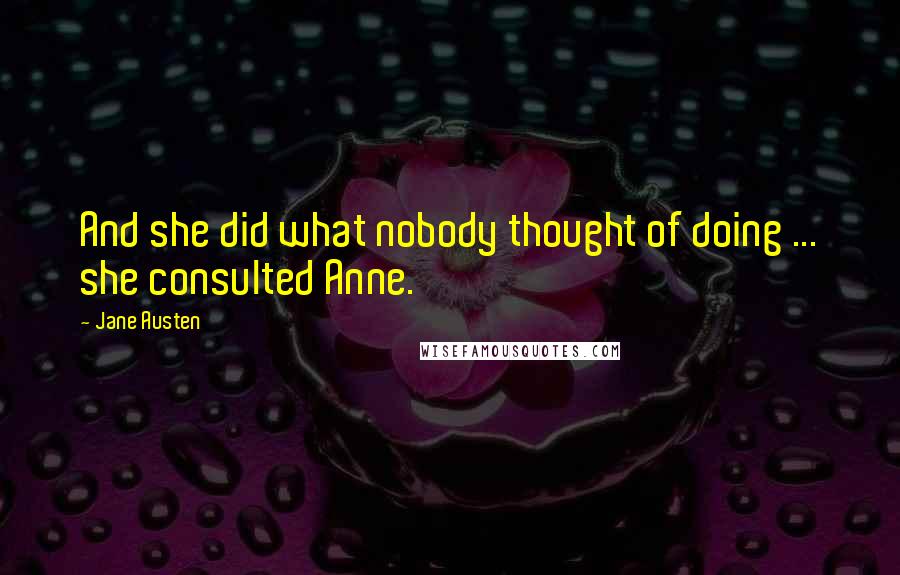 Jane Austen Quotes: And she did what nobody thought of doing ... she consulted Anne.