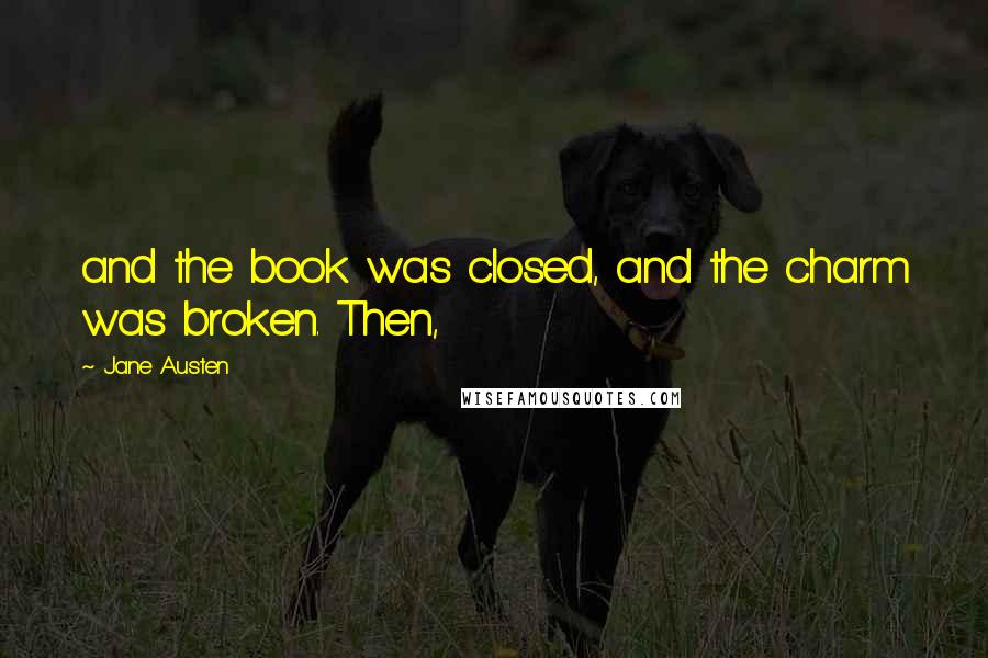 Jane Austen Quotes: and the book was closed, and the charm was broken. Then,