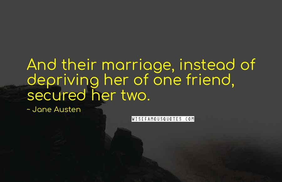 Jane Austen Quotes: And their marriage, instead of depriving her of one friend, secured her two.