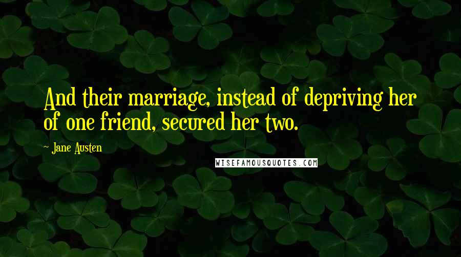 Jane Austen Quotes: And their marriage, instead of depriving her of one friend, secured her two.