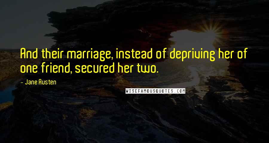 Jane Austen Quotes: And their marriage, instead of depriving her of one friend, secured her two.