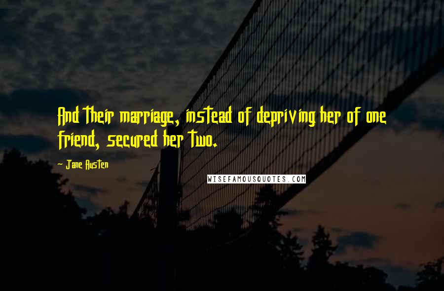 Jane Austen Quotes: And their marriage, instead of depriving her of one friend, secured her two.