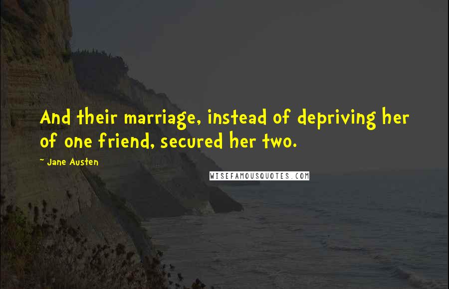 Jane Austen Quotes: And their marriage, instead of depriving her of one friend, secured her two.