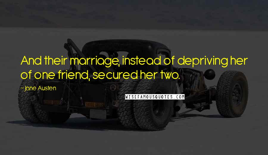 Jane Austen Quotes: And their marriage, instead of depriving her of one friend, secured her two.