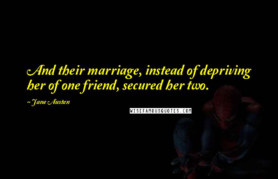 Jane Austen Quotes: And their marriage, instead of depriving her of one friend, secured her two.