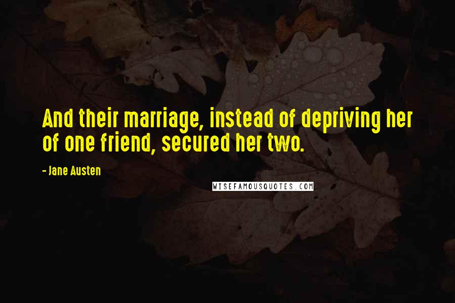 Jane Austen Quotes: And their marriage, instead of depriving her of one friend, secured her two.