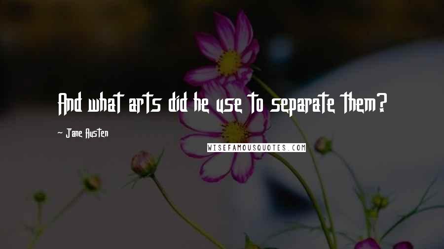 Jane Austen Quotes: And what arts did he use to separate them?