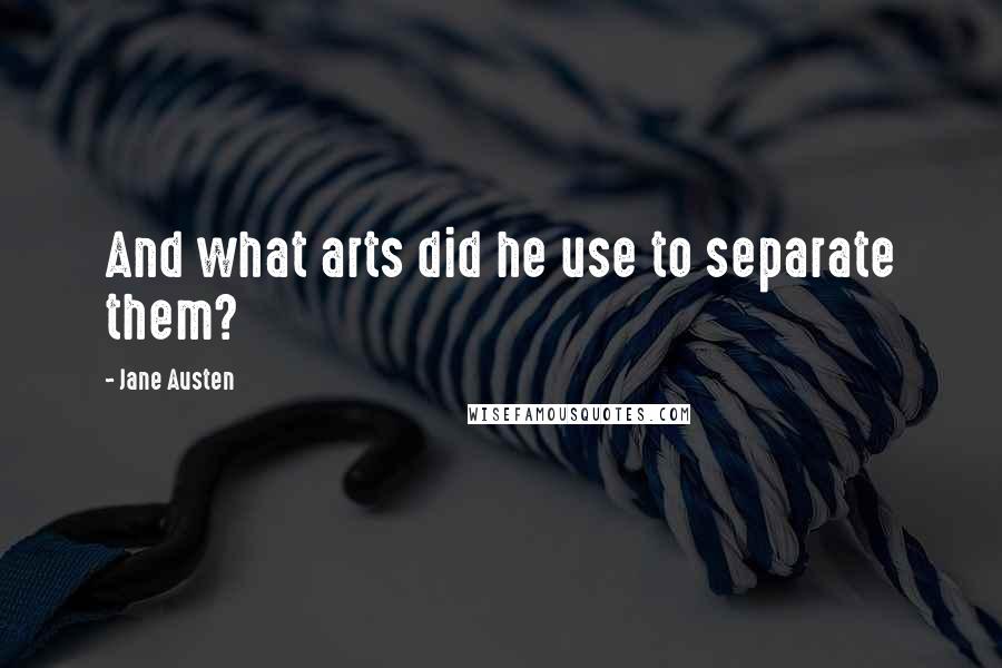 Jane Austen Quotes: And what arts did he use to separate them?