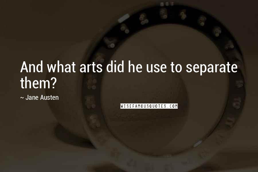 Jane Austen Quotes: And what arts did he use to separate them?