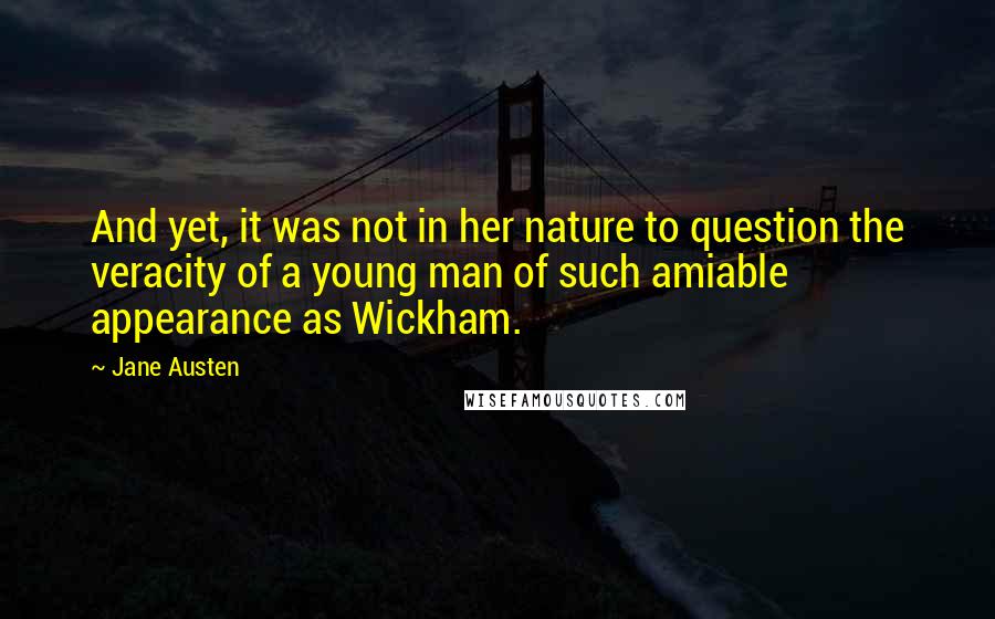 Jane Austen Quotes: And yet, it was not in her nature to question the veracity of a young man of such amiable appearance as Wickham.