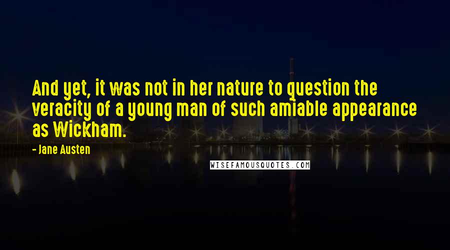 Jane Austen Quotes: And yet, it was not in her nature to question the veracity of a young man of such amiable appearance as Wickham.