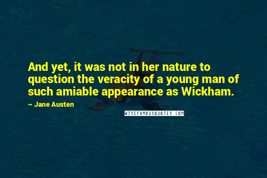 Jane Austen Quotes: And yet, it was not in her nature to question the veracity of a young man of such amiable appearance as Wickham.