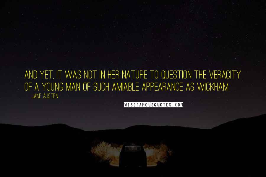 Jane Austen Quotes: And yet, it was not in her nature to question the veracity of a young man of such amiable appearance as Wickham.