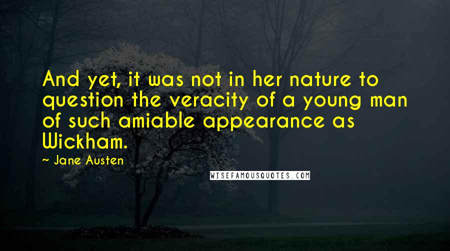 Jane Austen Quotes: And yet, it was not in her nature to question the veracity of a young man of such amiable appearance as Wickham.