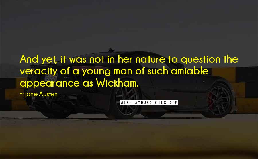 Jane Austen Quotes: And yet, it was not in her nature to question the veracity of a young man of such amiable appearance as Wickham.