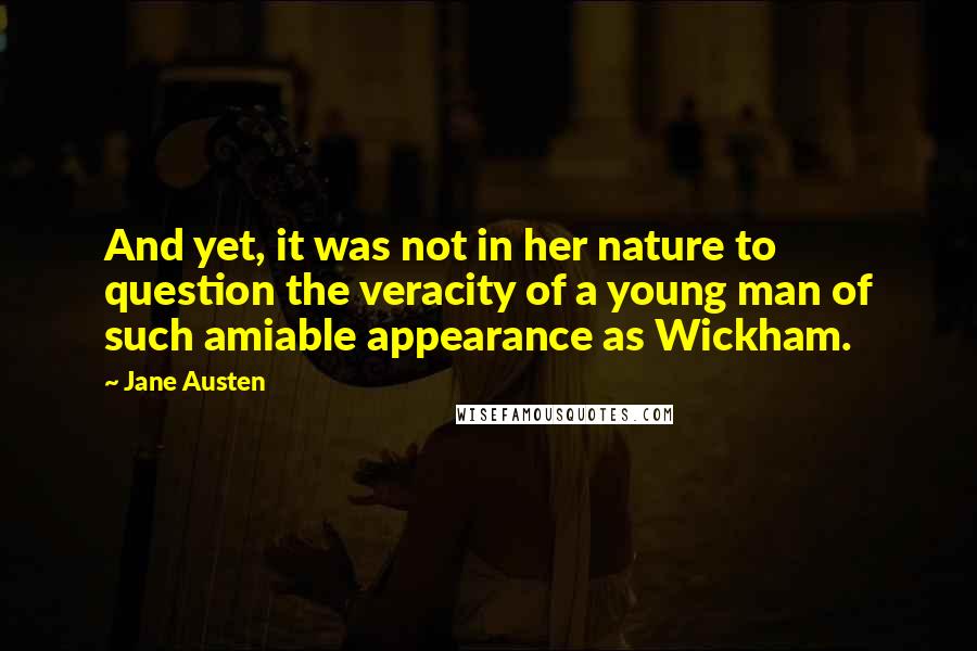 Jane Austen Quotes: And yet, it was not in her nature to question the veracity of a young man of such amiable appearance as Wickham.