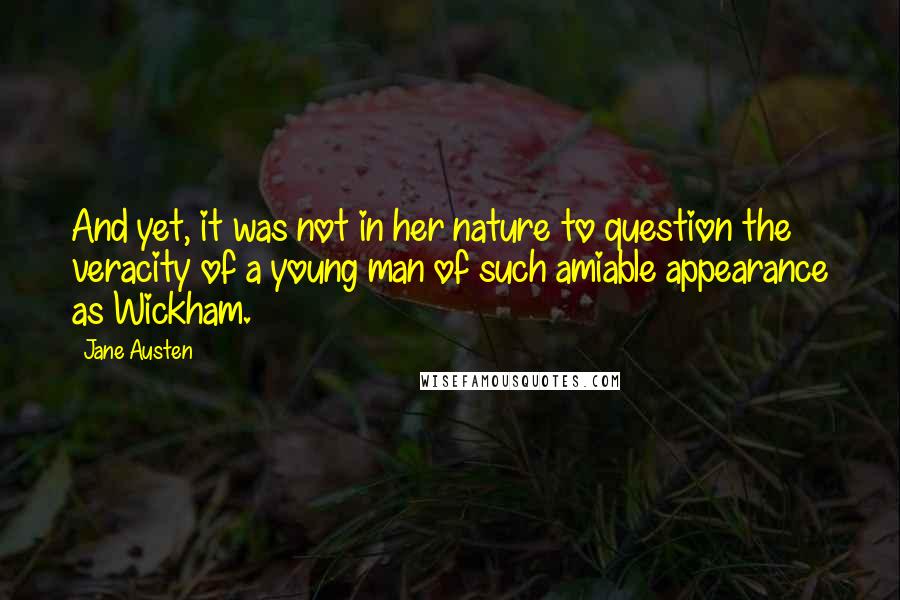 Jane Austen Quotes: And yet, it was not in her nature to question the veracity of a young man of such amiable appearance as Wickham.