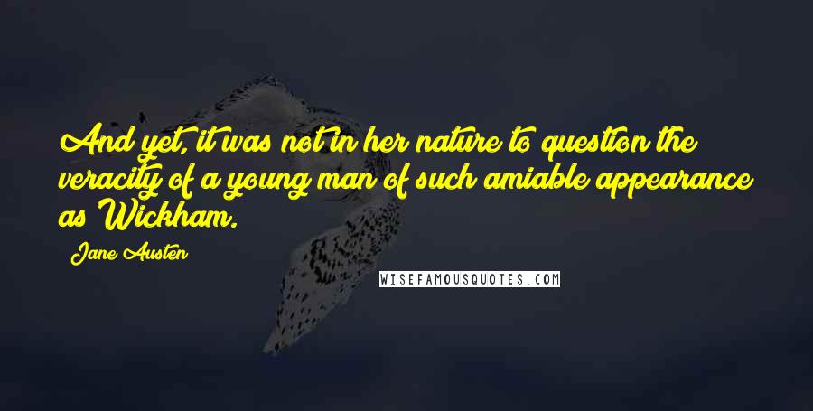 Jane Austen Quotes: And yet, it was not in her nature to question the veracity of a young man of such amiable appearance as Wickham.