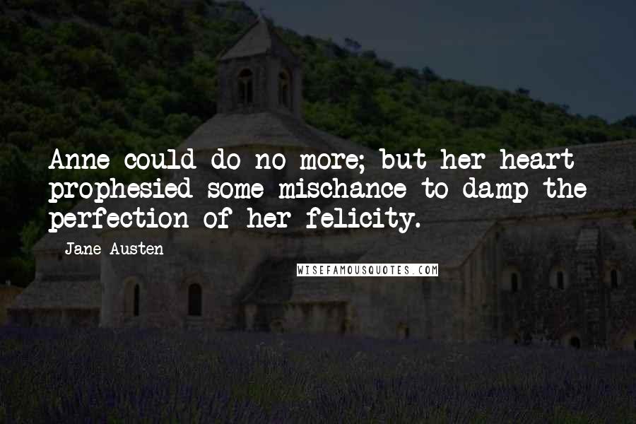 Jane Austen Quotes: Anne could do no more; but her heart prophesied some mischance to damp the perfection of her felicity.