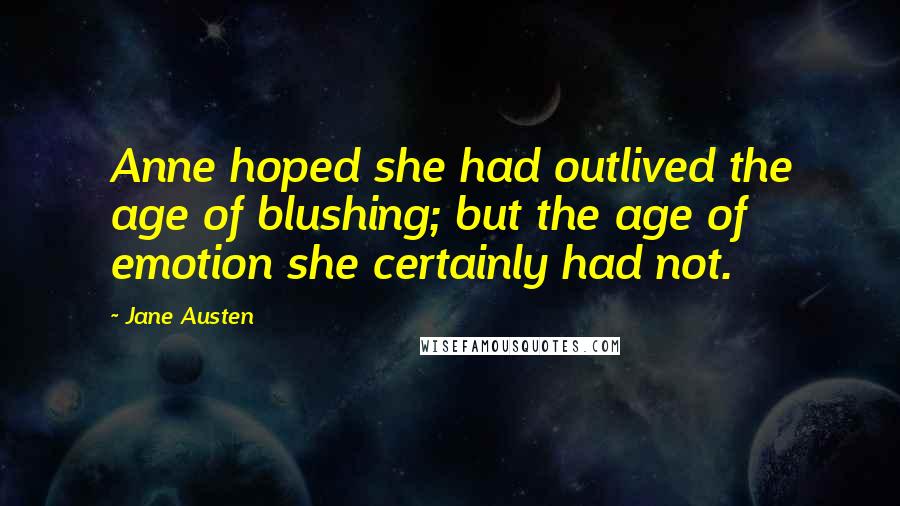 Jane Austen Quotes: Anne hoped she had outlived the age of blushing; but the age of emotion she certainly had not.