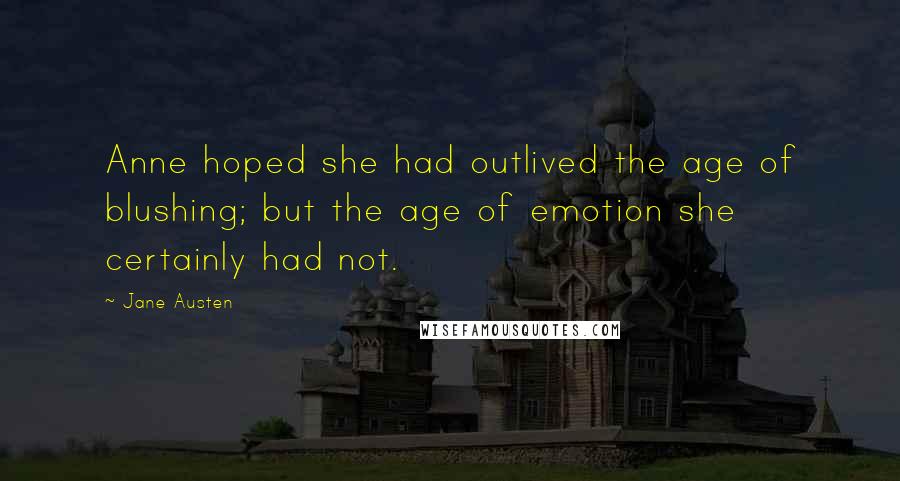 Jane Austen Quotes: Anne hoped she had outlived the age of blushing; but the age of emotion she certainly had not.