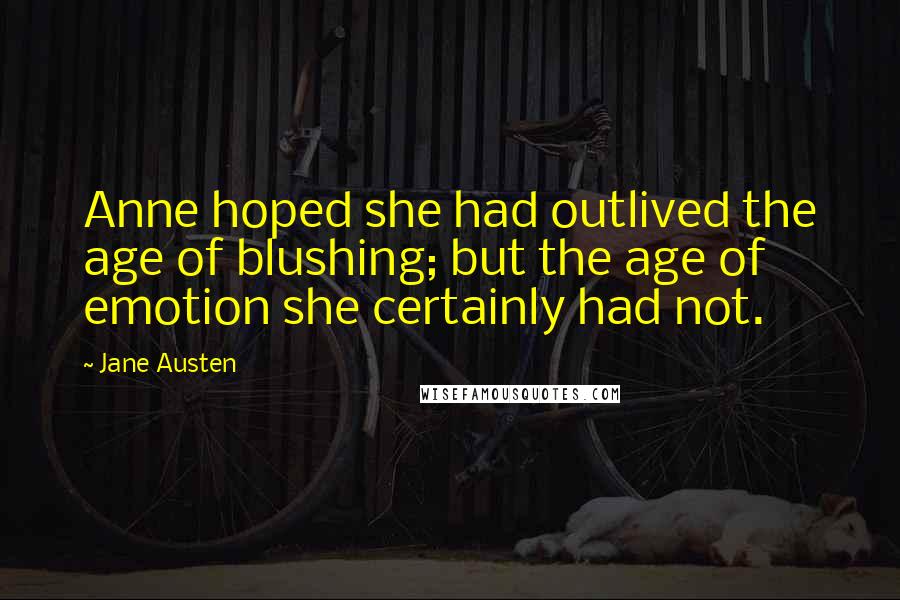 Jane Austen Quotes: Anne hoped she had outlived the age of blushing; but the age of emotion she certainly had not.